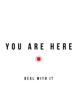 You are here. Deal with it.