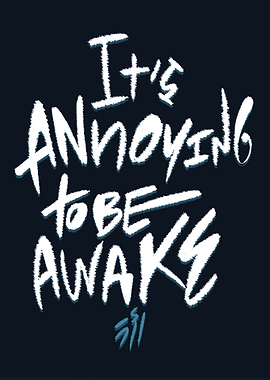 it's annoying to be awake