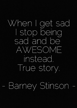 When I get sad I stop being sad and be awesome instead. ...