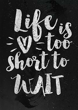 Life is too short to wait