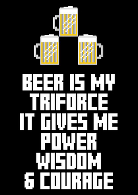 Beer is my triforce. It gives me power, wisdom and cour ...