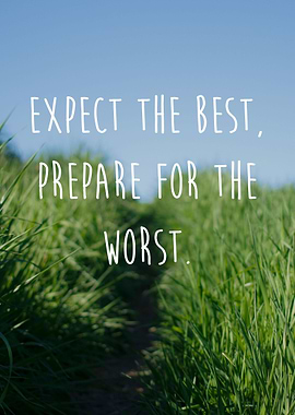 Expect the best, Prepare for the worst.