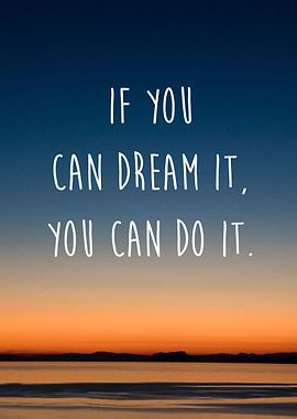 If you can dream it, you can do it.