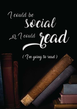 I could be social or i could read, I'm going to read.