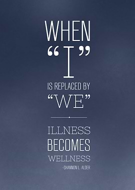 When 'I' is replaced with 'we'. Illness becomes Wellnes ...