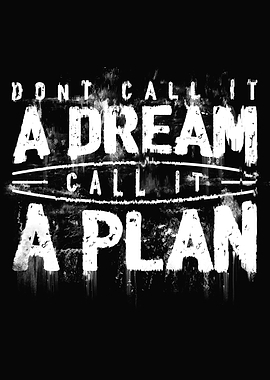 'A PLAN' - from the famous quote 'Don't Call It A Dream ...