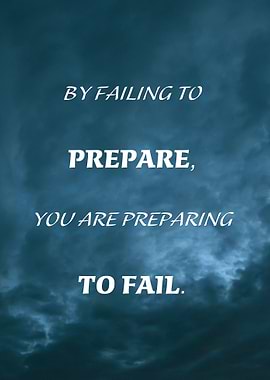 BY FAILING TO PREPARE, YOU ARE PREPARING TO FAIL.