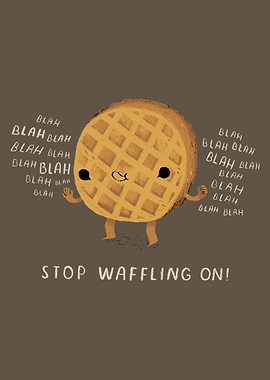 stop waffling on!