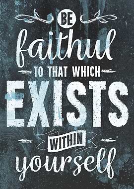 Be faithful to that which exists within yourself