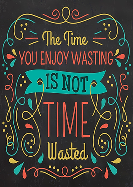 The time you enjoy wasting is not time wasted