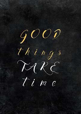 Good things take time