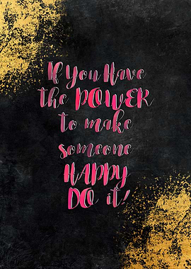 If You Have the POWER to make someone HAPPY DO it!