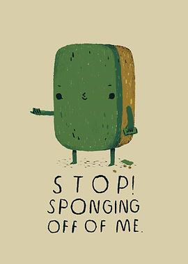 stop sponging off of me