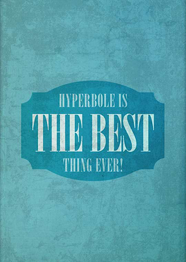 Hyperbole is the Best Thing E