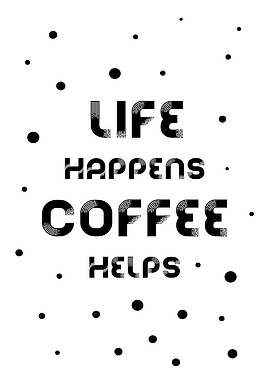 LIFE HAPPENS COFFEE HELPS