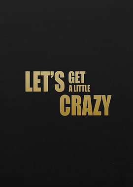 LETS GET a little CRAZY