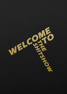 WELCOME TO THE SHITSHOW