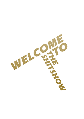 WELCOME TO THE SHITSHOW