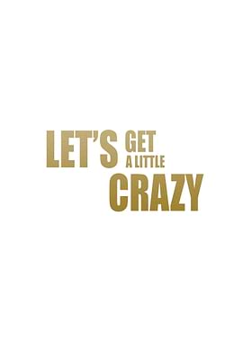LETS GET a littl CRAZY