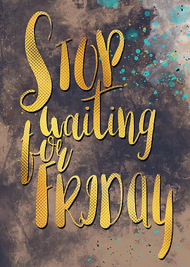 Stop waiting for friday