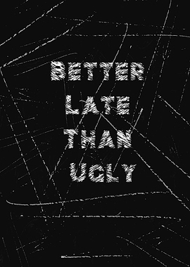 Better Late Than Ugly