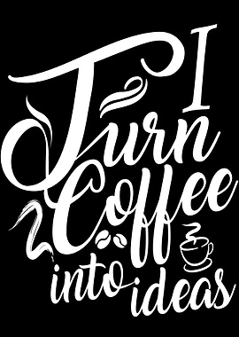 I Turn Coffee Into Ideas