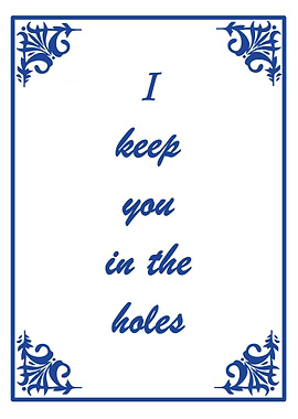 I keep you in the holes
