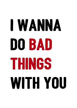 I wanna do bad things