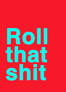 Roll that shit