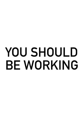 You Should Be Working