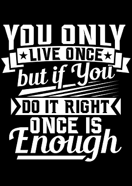 You only live once but if