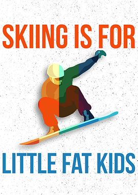 SKIING IS FOR FAT KIDS