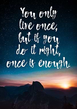 You only live once