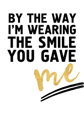 Wearing the smile you gave