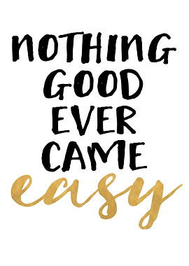 Nothing comes easy