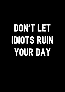 Dont let idiots ruin your