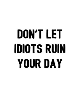 Dont let idiots ruin your