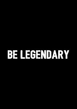Be Legendary
