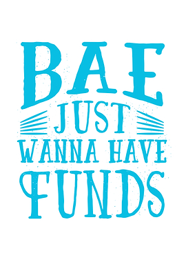 Bae just wanna have funds