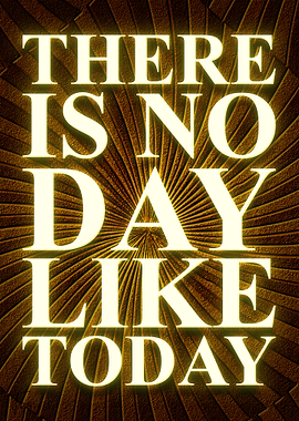 There is no day like today