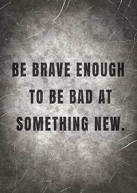 BE BRAVE ENOUGH TO BE BAD