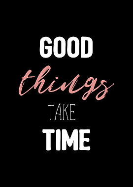 Good things take time