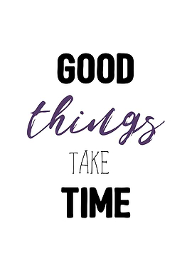 Good things take time