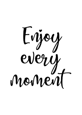 Enjoy every moment