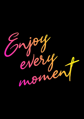 Enjoy every moment