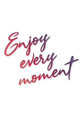 Enjoy every moment