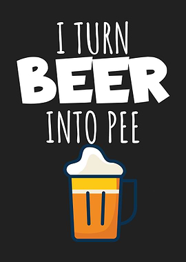 I turn beer into pee