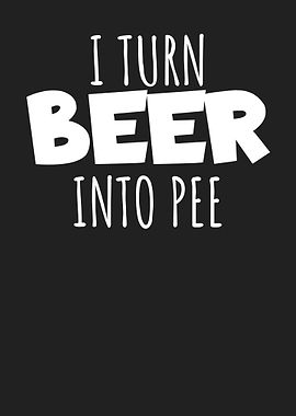I turn beer into pee