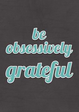 Be Obsessively Grateful