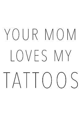 Your Mom Loves My Tattoos